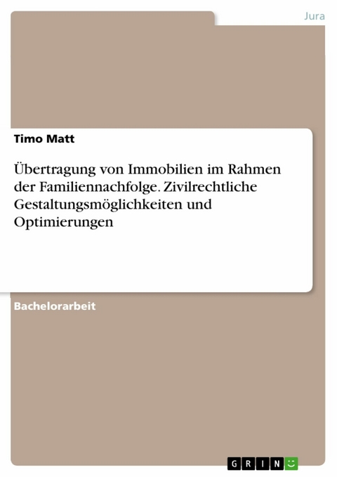 Übertragung von Immobilien im Rahmen der Familiennachfolge. Zivilrechtliche Gestaltungsmöglichkeiten und Optimierungen - Timo Matt