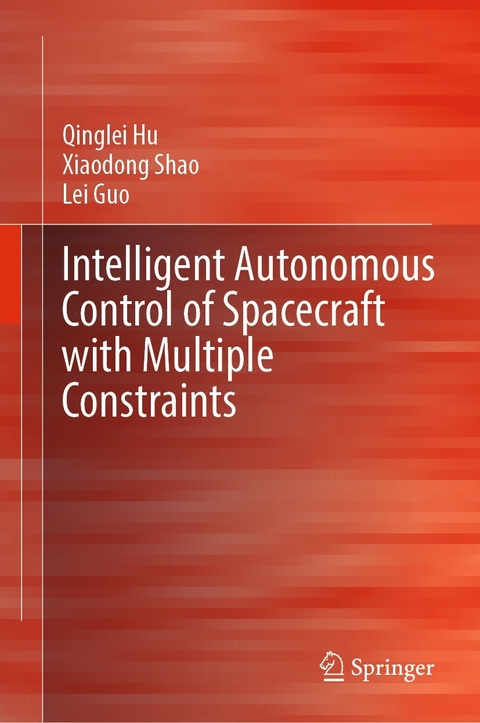 Intelligent Autonomous Control of Spacecraft with Multiple Constraints -  Lei Guo,  Qinglei Hu,  Xiaodong Shao