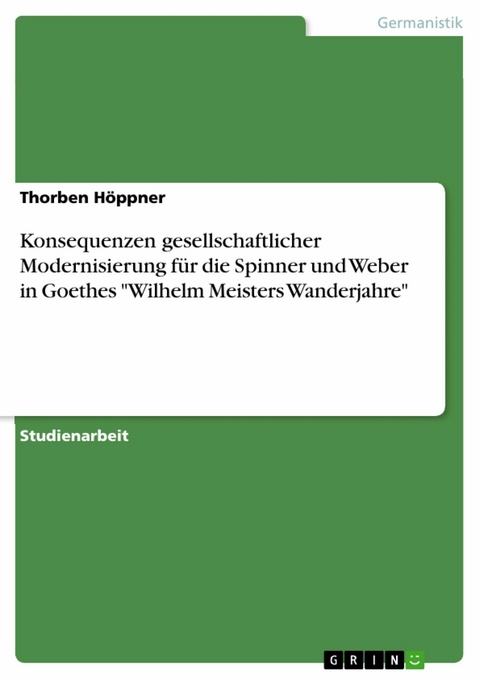 Konsequenzen gesellschaftlicher Modernisierung für die Spinner und Weber in Goethes "Wilhelm Meisters Wanderjahre" - Thorben Höppner