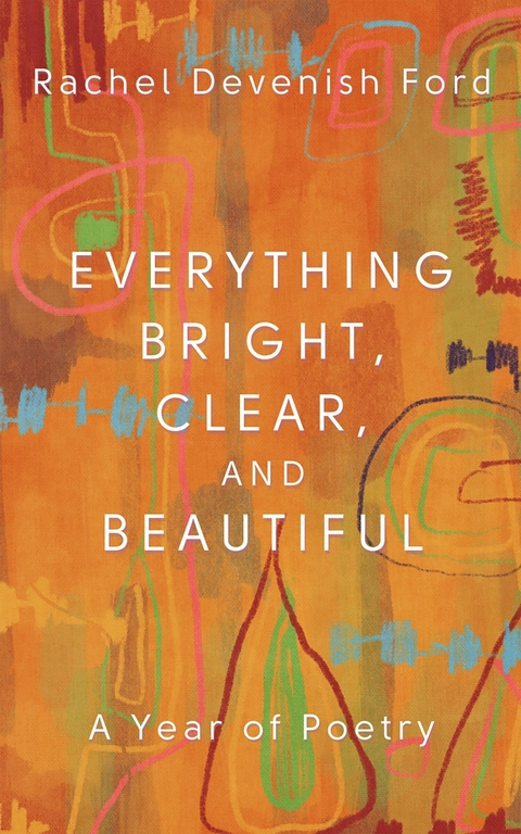 Everything Bright, Clear, and Beautiful: A Year of Poetry -  Rachel Devenish Ford