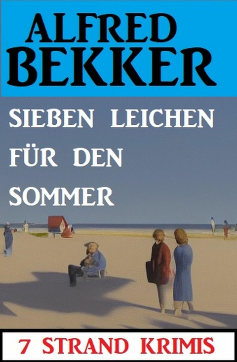 Sieben Leichen für den Sommer: 7 Strand Krimis -  Alfred Bekker