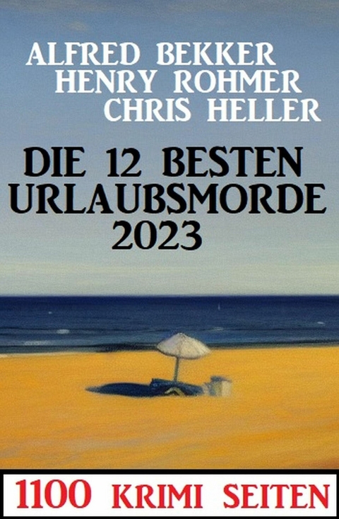 Die 12 besten Urlaubsmorde 2023: 1100 Krimi Seiten -  Alfred Bekker,  Chris Heller,  Henry Rohmer