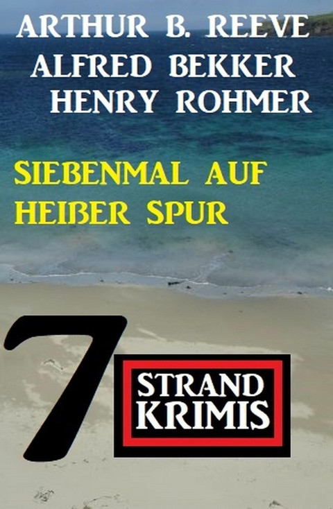 Siebenmal auf heißer Spur: 7 Strand Krimis -  Alfred Bekker,  Henry Rohmer,  Arthur B. Reeve