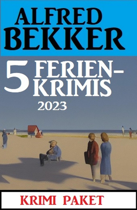 5 Ferienkrimis 2023: Krimi Paket -  Alfred Bekker