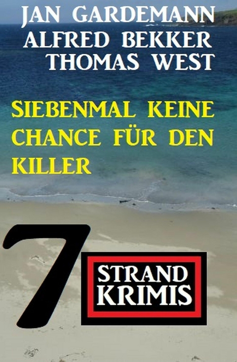 Siebenmal keine Chance für Killer: 7 Strand Krimis -  Alfred Bekker,  Jan Gardemann,  Thomas West