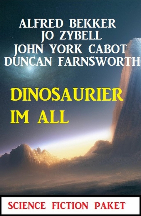 Dinosaurier im All : Science Fiction Paket -  Alfred Bekker,  Jo Zybell,  John York Cabot,  Duncan Farnsworth