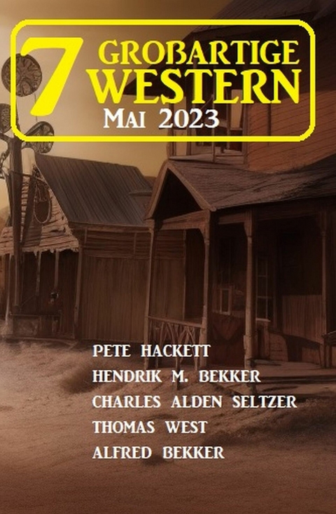 7 Großartige Western Mai 2023 -  Alfred Bekker,  Pete Hackett,  Hendrik M. Bekker,  Thomas West,  Charles Alden Seltzer