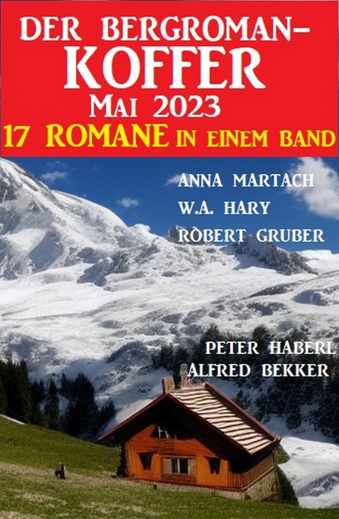 Der Bergroman-Koffer Mai 2023 - 17 Romane in einem Band -  Alfred Bekker,  Anna Martach,  Robert Gruber,  W. A. Hary,  Peter Haberl