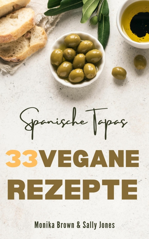 33 VEGANE REZEPTE AUS SPANIEN: TAPAS, HAUPTGERICHTE UND NACHSPEISEN - Monika Brown, Sally Jones