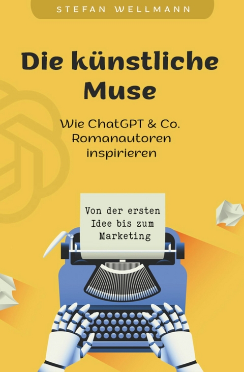 Die künstliche Muse: Wie ChatGPT & Co. Romanautoren inspiriert - Stefan Wellmann