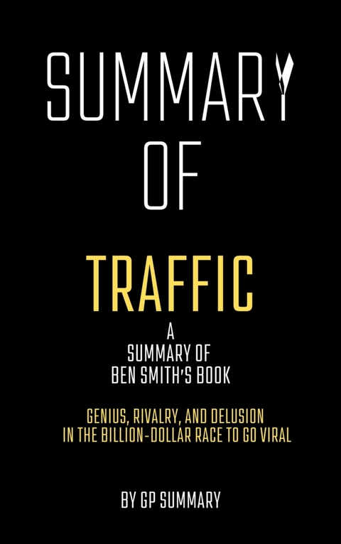Summary of Traffic by Ben Smith: Genius, Rivalry,and Delusion in the Billion-Dollar Race to Go Viral - GP SUMMARY