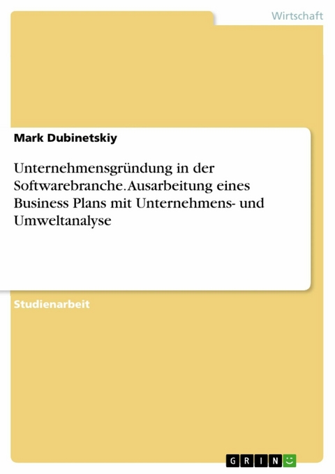 Unternehmensgründung in der Softwarebranche. Ausarbeitung eines Business Plans mit Unternehmens- und Umweltanalyse - Mark Dubinetskiy