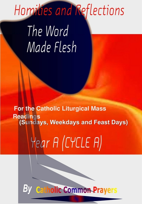 Homilies and Reflections  The word made Flesh: for the Catholic Liturgical Mass Readings (Sundays, Weekdays and Feast Days) Catholic Sermons, Year A (Cycle A) -  Catholic Common  Prayers