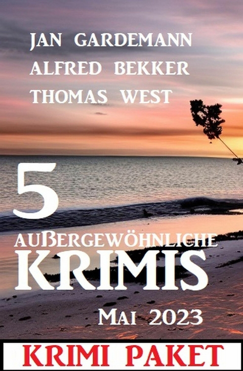 5 Außergewöhnliche Krimis Mai 2023: Krimi-Paket -  Alfred Bekker,  Jan Gardemann,  Thomas West