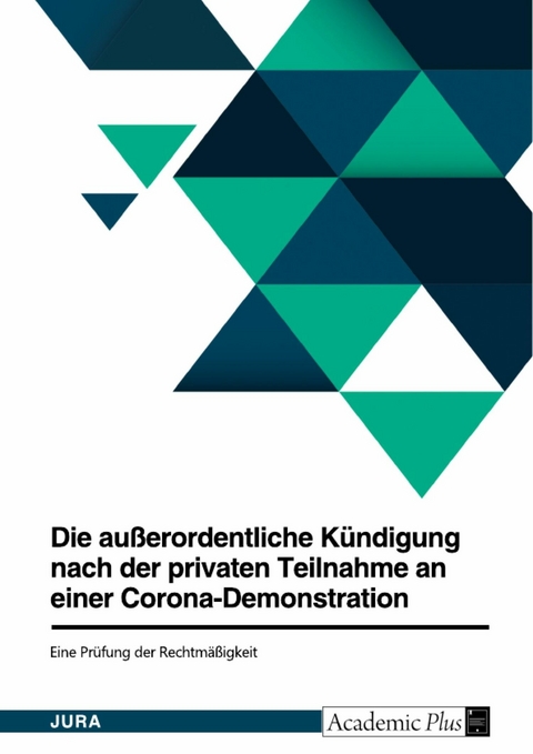 Die außerordentliche Kündigung nach der privaten Teilnahme an einer Corona-Demonstration. Eine Prüfung der Rechtmäßigkeit