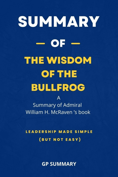 Summary of The Wisdom of the Bullfrog by Admiral William H. McRaven - GP SUMMARY