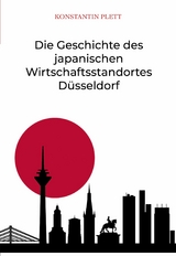 Die Geschichte des japanischen Wirtschaftsstandortes Düsseldorf - Konstantin Plett