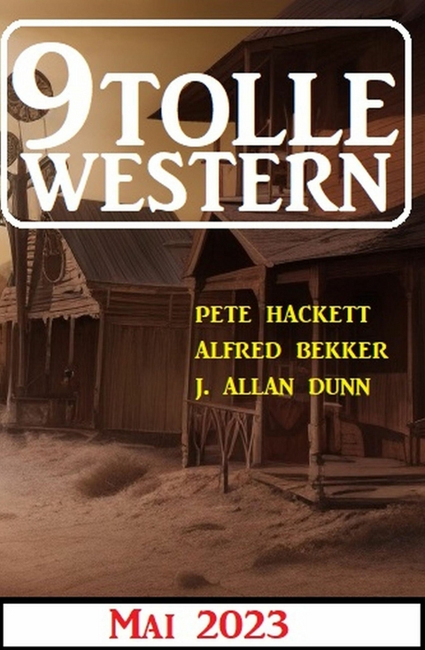 9 Tolle Western Mai 2023 -  Alfred Bekker,  Pete Hackett,  J. Allan Dunn