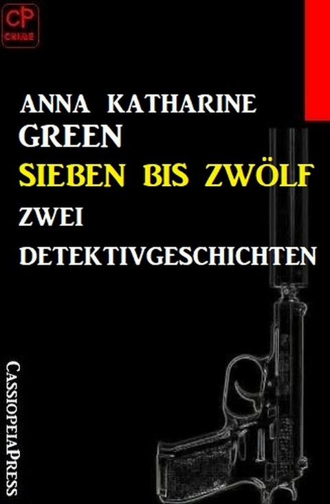 Sieben bis zwölf: Zwei Detektivgeschichten -  Anna Katharine Green