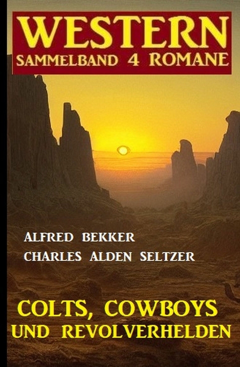 Colts, Cowboys und Revolverhelden: Western Sammelband 4 Romane - Alfred Bekker, Charles Alden Seltzer