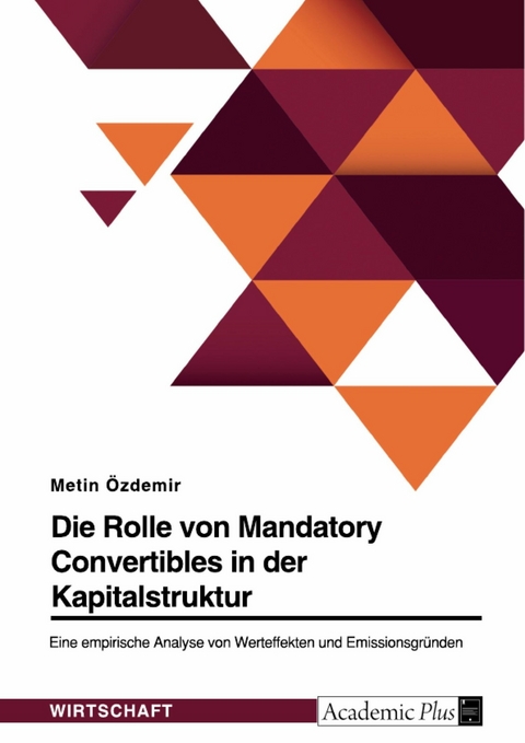 Die Rolle von Mandatory Convertibles in der Kapitalstruktur. Eine empirische Analyse von Werteffekten und Emissionsgründen - Metin Özdemir