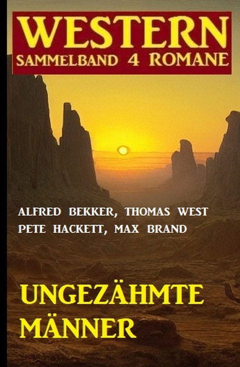 Ungezähmte Männer: Western Sammelband 4 Romane - Alfred Bekker, Pete Hackett, Max Brand, Thomas West