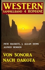 Von Sonora bis Dakota: Western Sammelband 4 Romane -  Alfred Bekker,  J. Allan Dunn,  Pete Hackett
