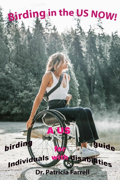 Birding in the US NOW! : A US birding guide for Individuals with disabilities -  Patricia Farrell