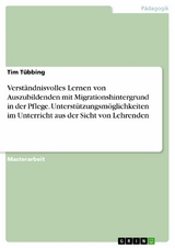 Verständnisvolles Lernen von Auszubildenden mit Migrationshintergrund in der Pflege. Unterstützungsmöglichkeiten im Unterricht aus der Sicht von Lehrenden - Tim Tübbing