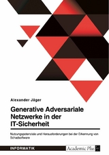 Generative Adversariale Netzwerke in der IT-Sicherheit. Nutzungspotenziale und Herausforderungen bei der Erkennung von Schadsoftware - Alexander Jäger