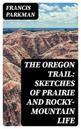 The Oregon Trail: Sketches of Prairie and Rocky-Mountain Life - Francis Parkman