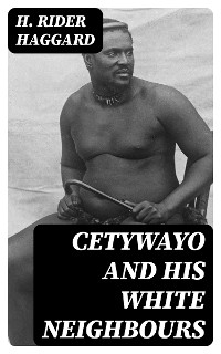 Cetywayo and his White Neighbours - H. Rider Haggard