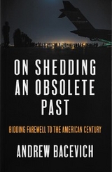 On Shedding an Obsolete Past -  Andrew J. Bacevich