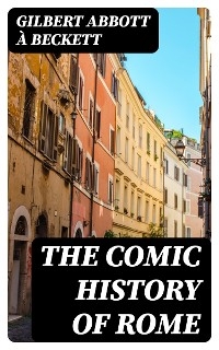 The Comic History of Rome - Gilbert Abbott À Beckett