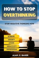 How To Stop Overthinking - Alan .C. Baker