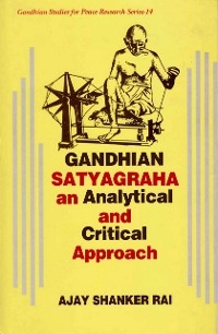 Gandhian Satyagraha  An Analytical And Critical Apporoach -  Ajay Shanker Rai