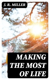 Making the Most of Life - J. R. Miller