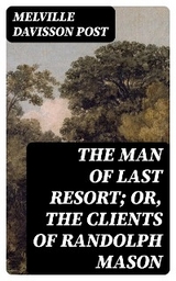 The Man of Last Resort; Or, The Clients of Randolph Mason - Melville Davisson Post