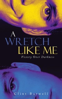 A Wretch Like Me : Victory Over Darkness -  Clint Burwell
