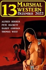 13 Marshal Western Dezember 2022 - Alfred Bekker, Pete Hackett, Thomas West, Barry Gorman