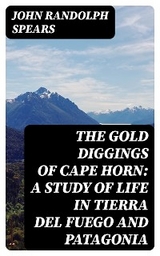 The Gold Diggings of Cape Horn: A Study of Life in Tierra del Fuego and Patagonia - John Randolph Spears