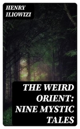 The Weird Orient: Nine Mystic Tales - Henry Iliowizi