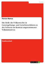 Die Rolle des Völkerrechts in Gesetzgebungs- und Gerichtsverfahren in der Schweiz im Kontext angenommener Volksinitiativen -  Florian Ramos