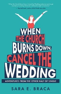 When the Church Burns Down, Cancel the Wedding - Sara E. Braca