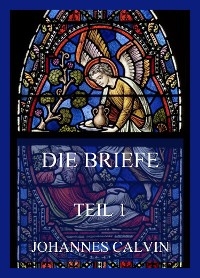 Die Briefe, Teil 1 - Johannes Calvin