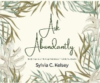 Ask Abundantly - Sylvia C. Kelsey
