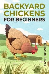 BACKYARD CHICKENS FOR BEGINNERS - Faye Bowen