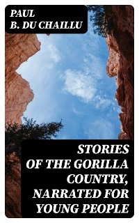 Stories of the Gorilla Country, Narrated for Young People - Paul B. Du Chaillu