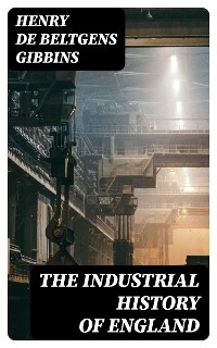 The Industrial History of England - Henry De Beltgens Gibbins