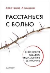 Расстанься с болью. О чем говорит ваша боль, и как заставить ее замолчать - Д. Атланов